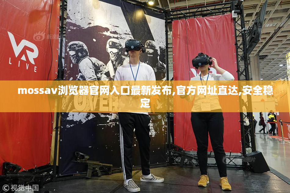 mossav浏览器官网入口最新发布,官方网址直达,安全稳定