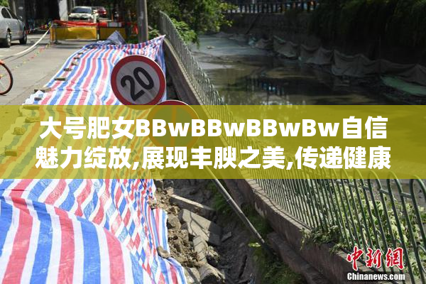 大号肥女BBwBBwBBwBw自信魅力绽放,展现丰腴之美,传递健康快乐正