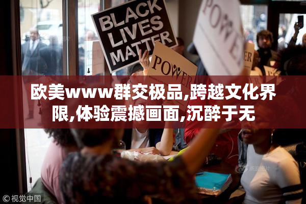 欧美www群交极品,跨越文化界限,体验震撼画面,沉醉于无