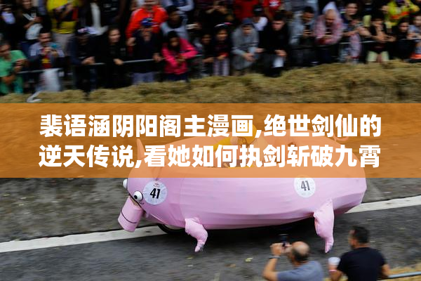 裴语涵阴阳阁主漫画,绝世剑仙的逆天传说,看她如何执剑斩破九霄风云
