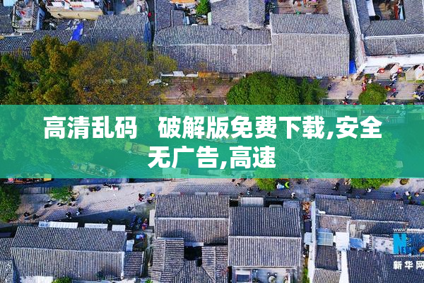 高清乱码   破解版免费下载,安全无广告,高速