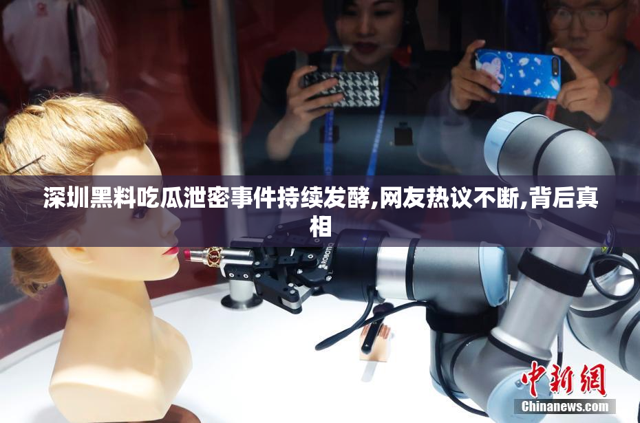 深圳黑料吃瓜泄密事件持续发酵,网友热议不断,背后真相