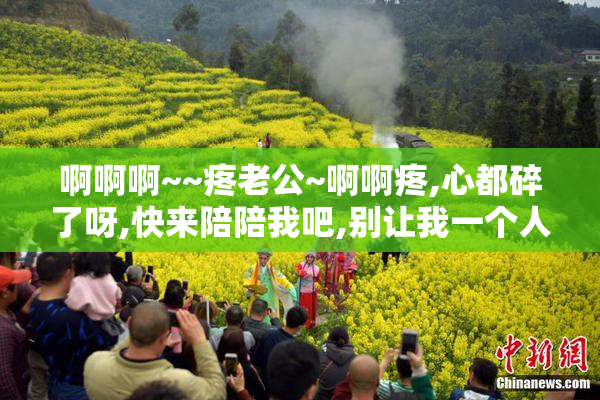 啊啊啊~~疼老公~啊啊疼,心都碎了呀,快来陪陪我吧,别让我一个人