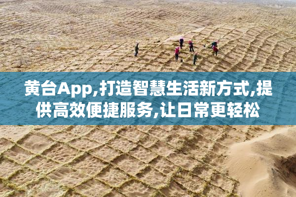 黄台App,打造智慧生活新方式,提供高效便捷服务,让日常更轻松