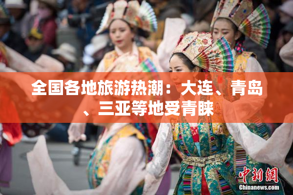 全国各地旅游热潮：大连、青岛、三亚等地受青睐