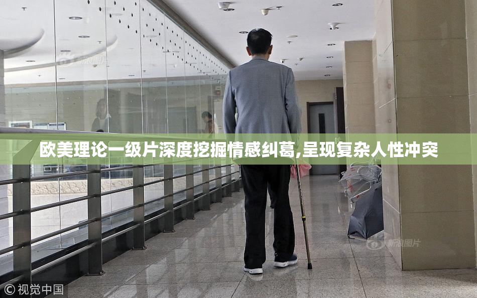 欧美理论一级片深度挖掘情感纠葛,呈现复杂人性冲突