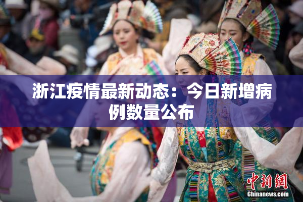 浙江疫情最新动态：今日新增病例数量公布