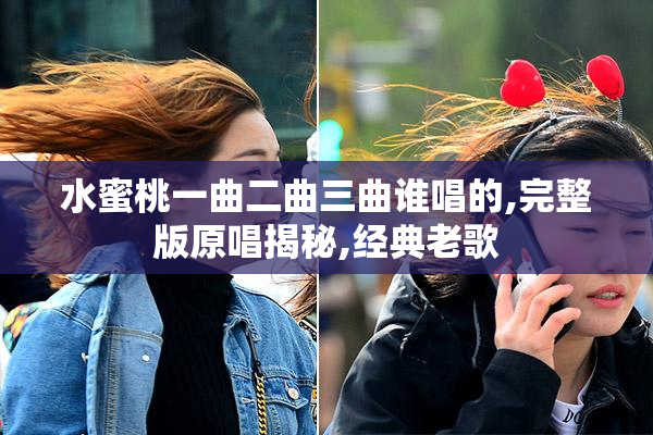 水蜜桃一曲二曲三曲谁唱的,完整版原唱揭秘,经典老歌
