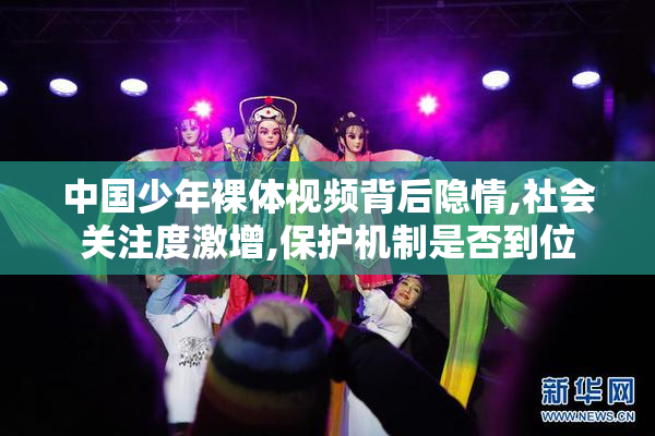 中国少年裸体视频背后隐情,社会关注度激增,保护机制是否到位
