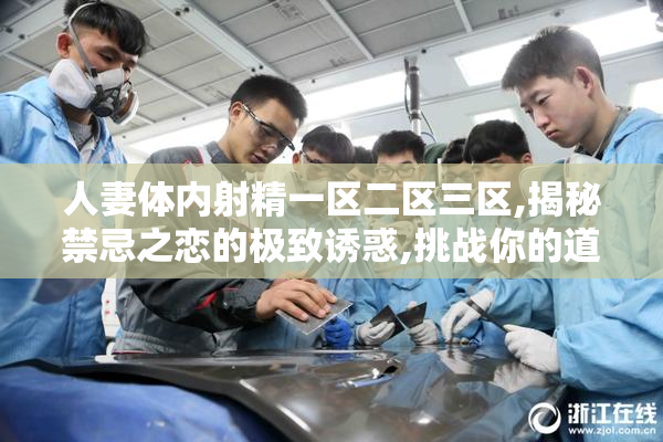 人妻体内射精一区二区三区,揭秘禁忌之恋的极致诱惑,挑战你的道德