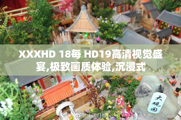 XXXHD 18每 HD19高清视觉盛宴,极致画质体验,沉浸式