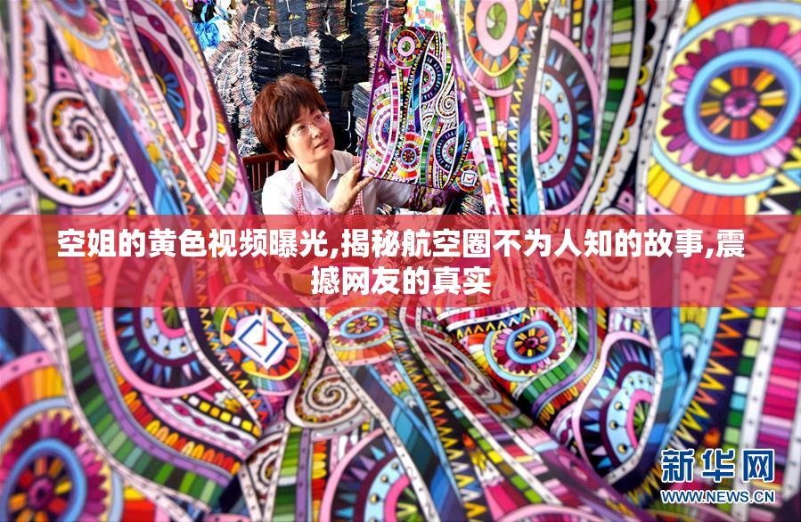 空姐的黄色视频曝光,揭秘航空圈不为人知的故事,震撼网友的真实