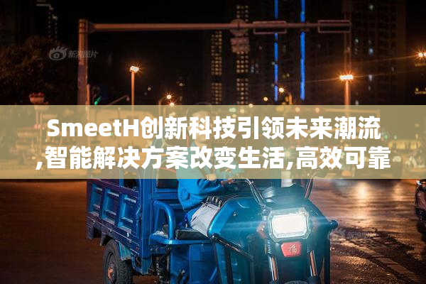 SmeetH创新科技引领未来潮流,智能解决方案改变生活,高效可靠赢得