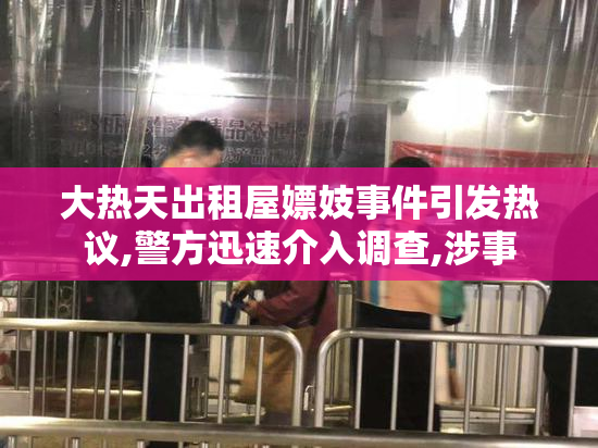 大热天出租屋嫖妓事件引发热议,警方迅速介入调查,涉事