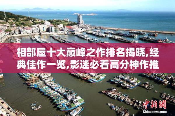 相部屋十大巅峰之作排名揭晓,经典佳作一览,影迷必看高分神作推荐