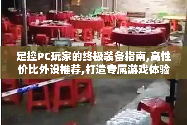 足控PC玩家的终极装备指南,高性价比外设推荐,打造专属游戏体验