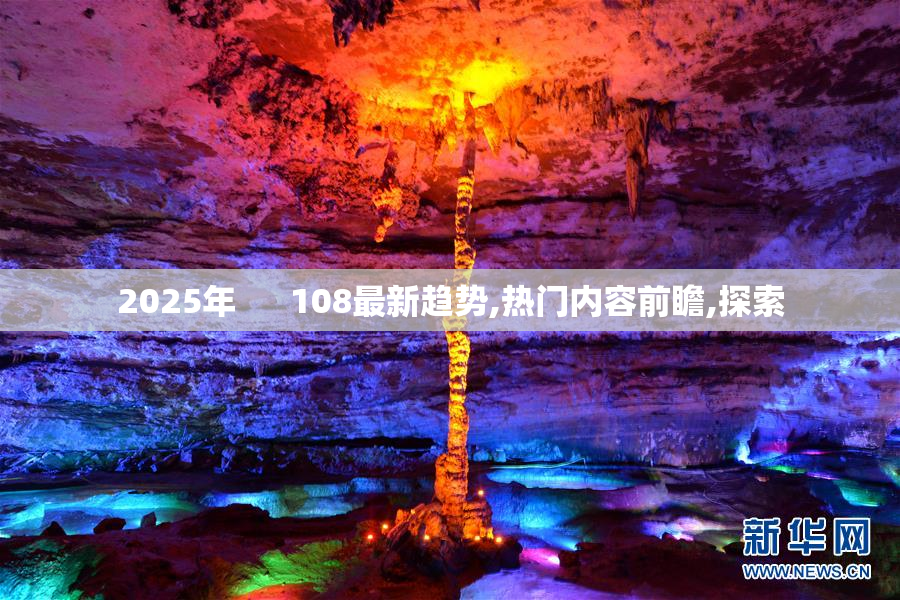 2025年      108最新趋势,热门内容前瞻,探索