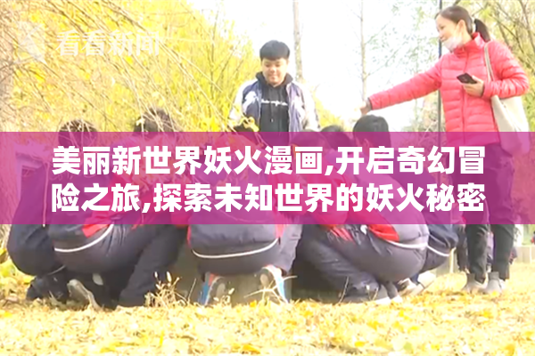 美丽新世界妖火漫画,开启奇幻冒险之旅,探索未知世界的妖火秘密