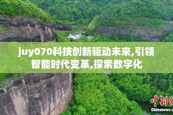 juy070科技创新驱动未来,引领智能时代变革,探索数字化
