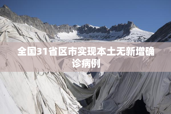 全国31省区市实现本土无新增确诊病例