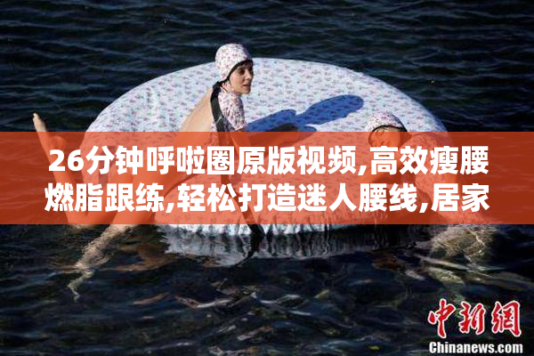 26分钟呼啦圈原版视频,高效瘦腰燃脂跟练,轻松打造迷人腰线,居家