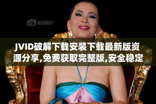 JVID破解下载安装下载最新版资源分享,免费获取完整版,安全稳定