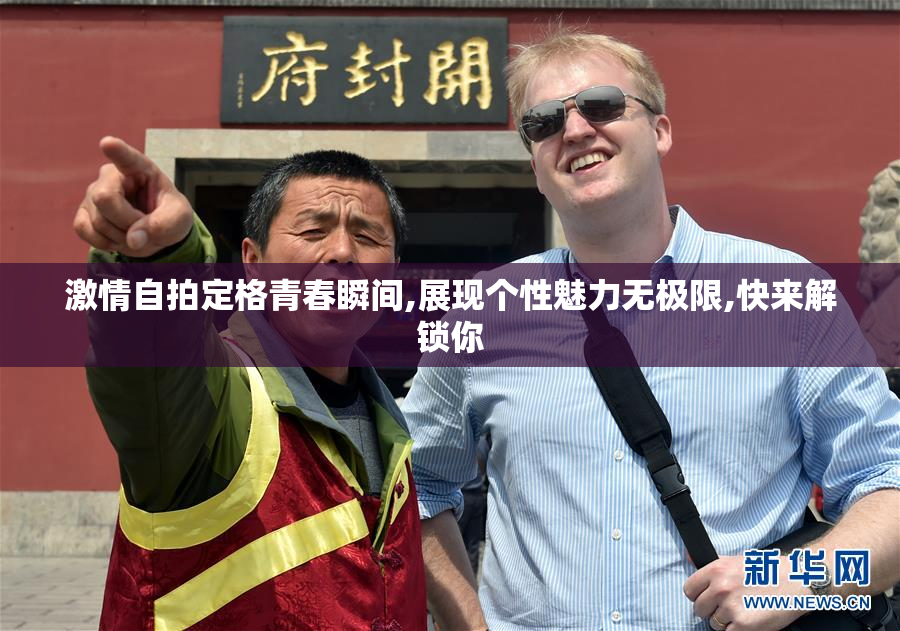 激情自拍定格青春瞬间,展现个性魅力无极限,快来解锁你