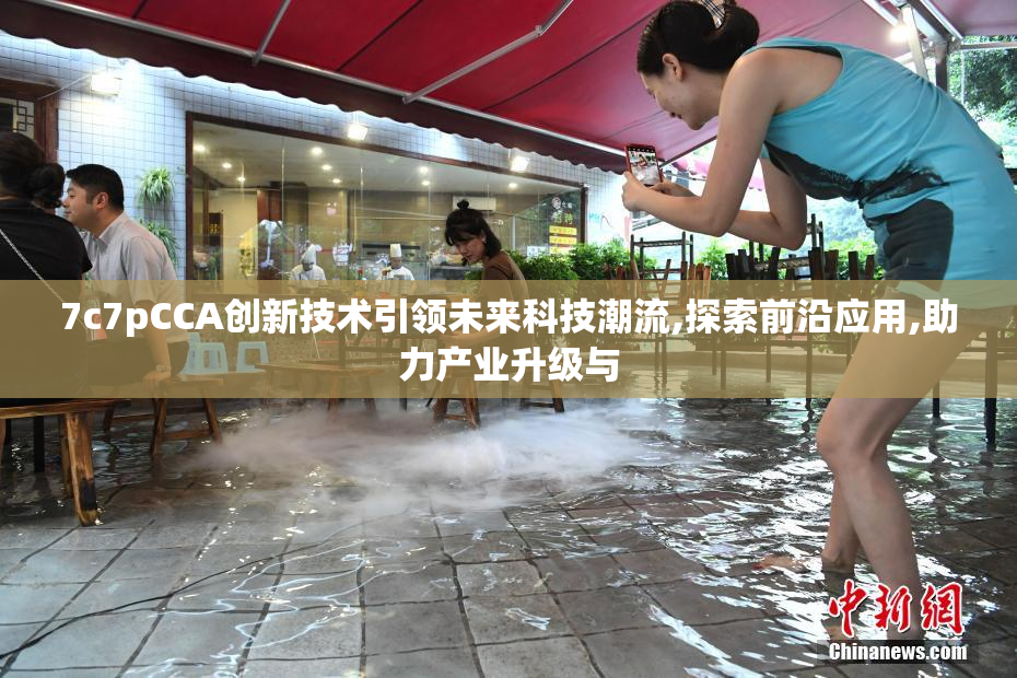7c7pCCA创新技术引领未来科技潮流,探索前沿应用,助力产业升级与