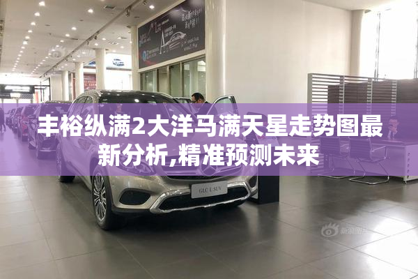 丰裕纵满2大洋马满天星走势图最新分析,精准预测未来