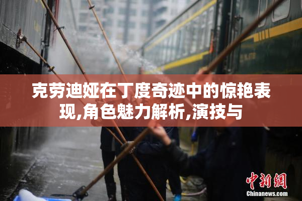 克劳迪娅在丁度奇迹中的惊艳表现,角色魅力解析,演技与
