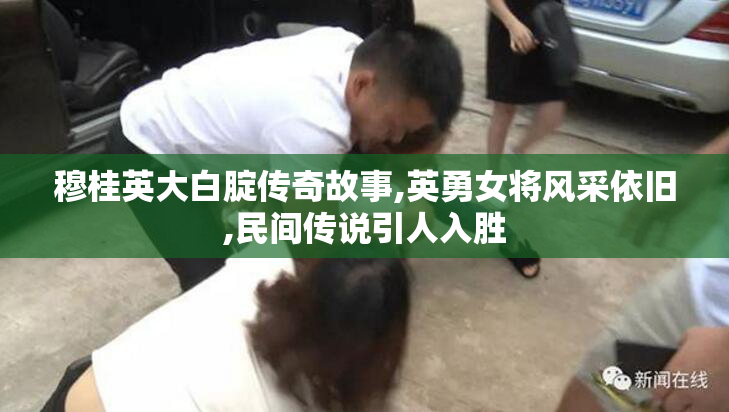 穆桂英大白腚传奇故事,英勇女将风采依旧,民间传说引人入胜