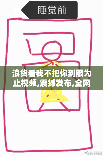 浪货看我不把你到服为止视频,震撼发布,全网热议,挑战极限不容错过