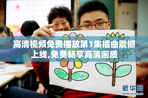 高清视频免费播放第1集插曲震撼上线,免费畅享高清画质