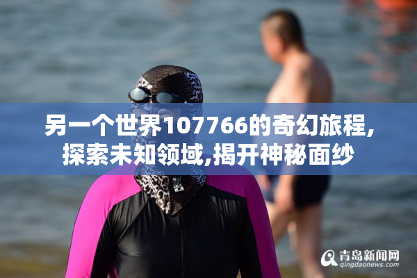 另一个世界107766的奇幻旅程,探索未知领域,揭开神秘面纱