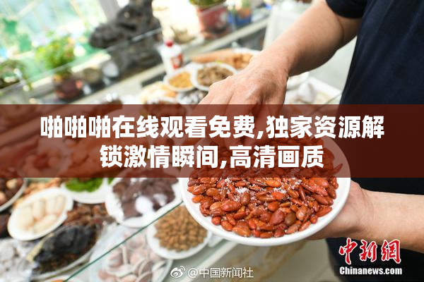啪啪啪在线观看免费,独家资源解锁激情瞬间,高清画质