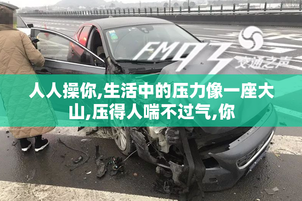 人人操你,生活中的压力像一座大山,压得人喘不过气,你