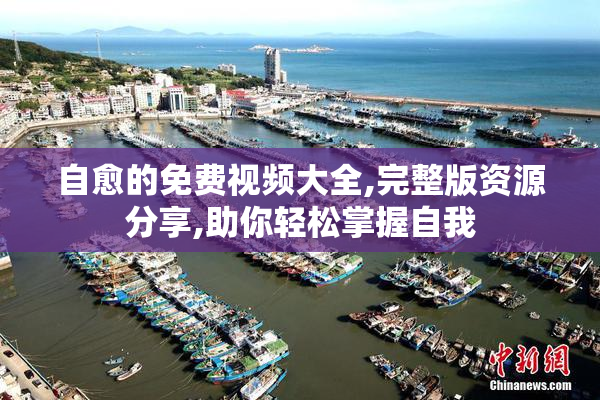 自愈的免费视频大全,完整版资源分享,助你轻松掌握自我