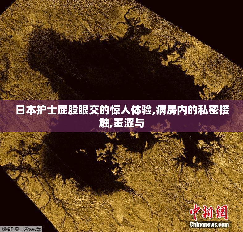 日本护士屁股眼交的惊人体验,病房内的私密接触,羞涩与
