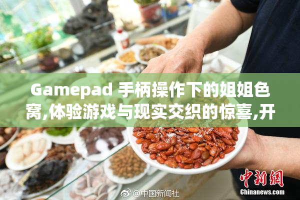 Gamepad 手柄操作下的姐姐色窝,体验游戏与现实交织的惊喜,开启一