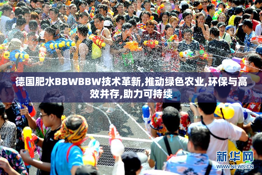 德国肥水BBWBBW技术革新,推动绿色农业,环保与高效并存,助力可持续