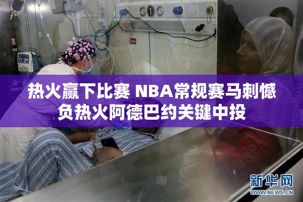热火赢下比赛 NBA常规赛马刺憾负热火阿德巴约关键中投