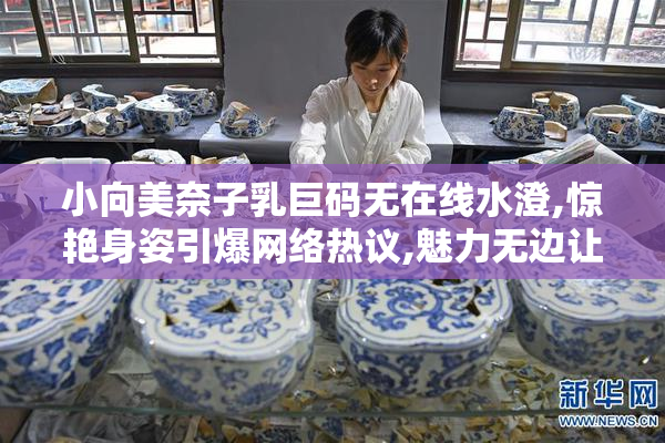 小向美奈子乳巨码无在线水澄,惊艳身姿引爆网络热议,魅力无边让人