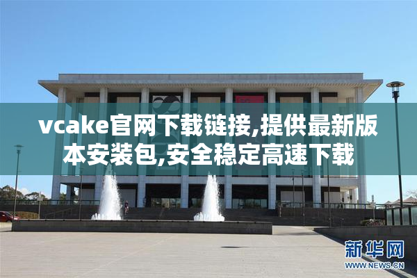 vcake官网下载链接,提供最新版本安装包,安全稳定高速下载