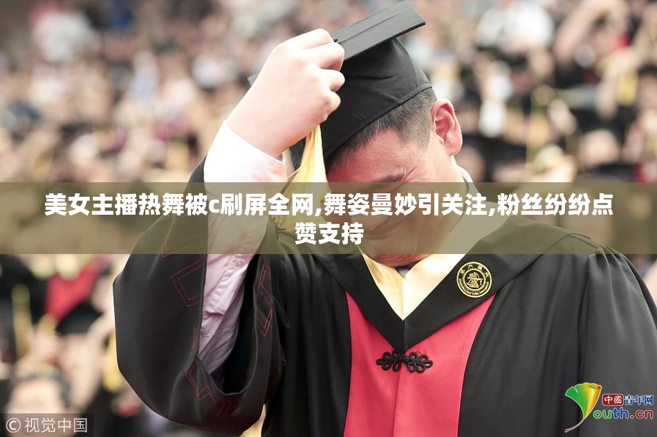 美女主播热舞被c刷屏全网,舞姿曼妙引关注,粉丝纷纷点赞支持