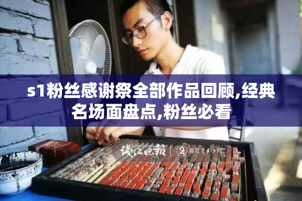 s1粉丝感谢祭全部作品回顾,经典名场面盘点,粉丝必看