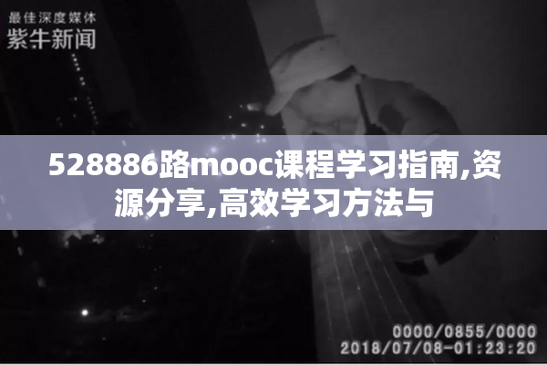 528886路mooc课程学习指南,资源分享,高效学习方法与