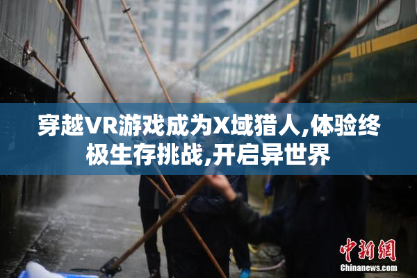 穿越VR游戏成为X域猎人,体验终极生存挑战,开启异世界