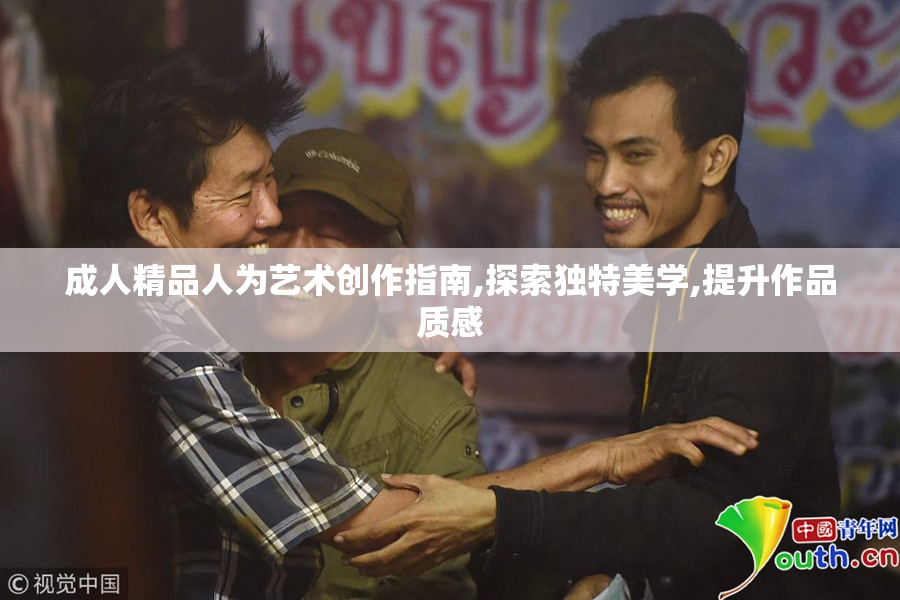 成人精品人为艺术创作指南,探索独特美学,提升作品质感