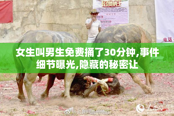 女生叫男生免费捅了30分钟,事件细节曝光,隐藏的秘密让