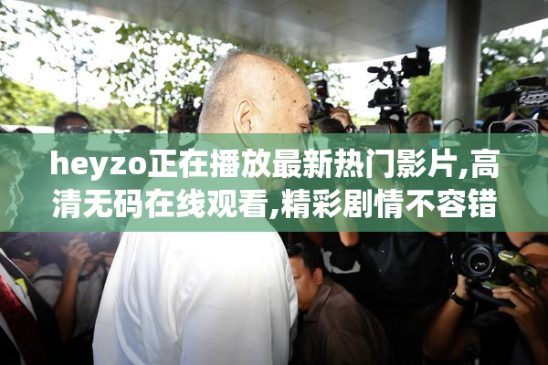 heyzo正在播放最新热门影片,高清无码在线观看,精彩剧情不容错过